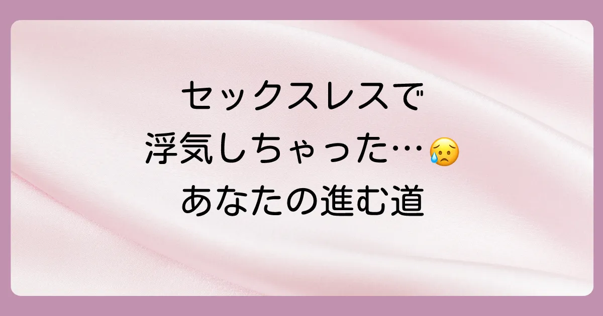 【自分自身が】セックスレスが原因で浮気してしまった（しそうな）場合の対処法