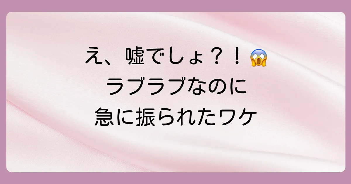 なぜ？ラブラブだったのに急に振られた考えられる理由
