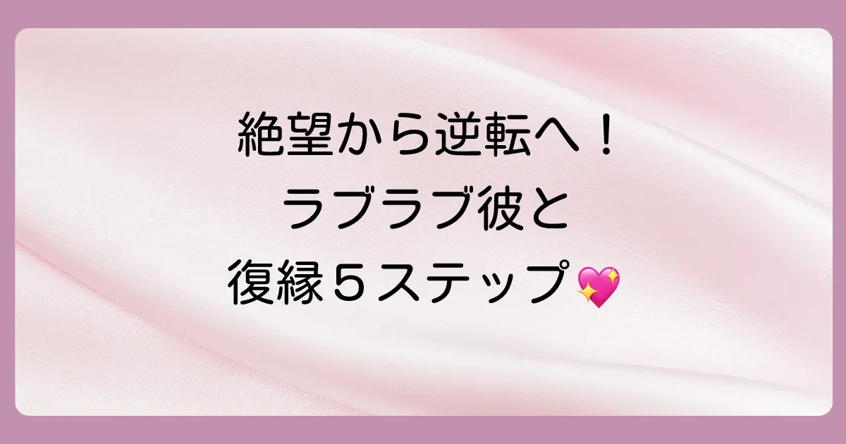 絶望から逆転へ！ラブラブだった彼と復縁するための5ステップ