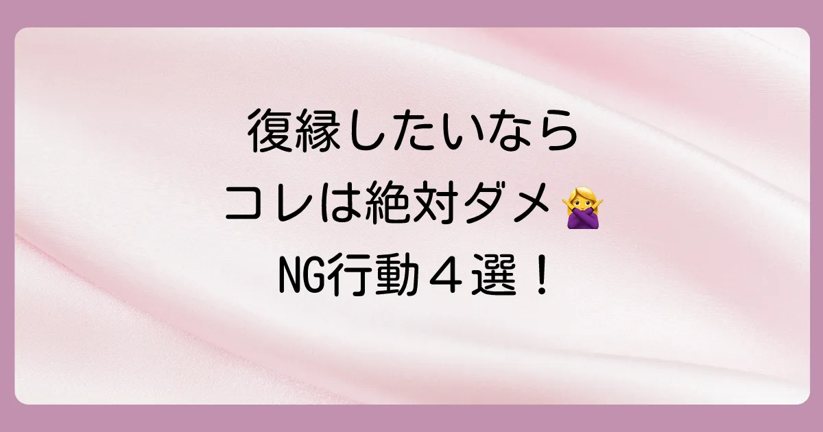 これだけはダメ！復縁が遠のくNG行動