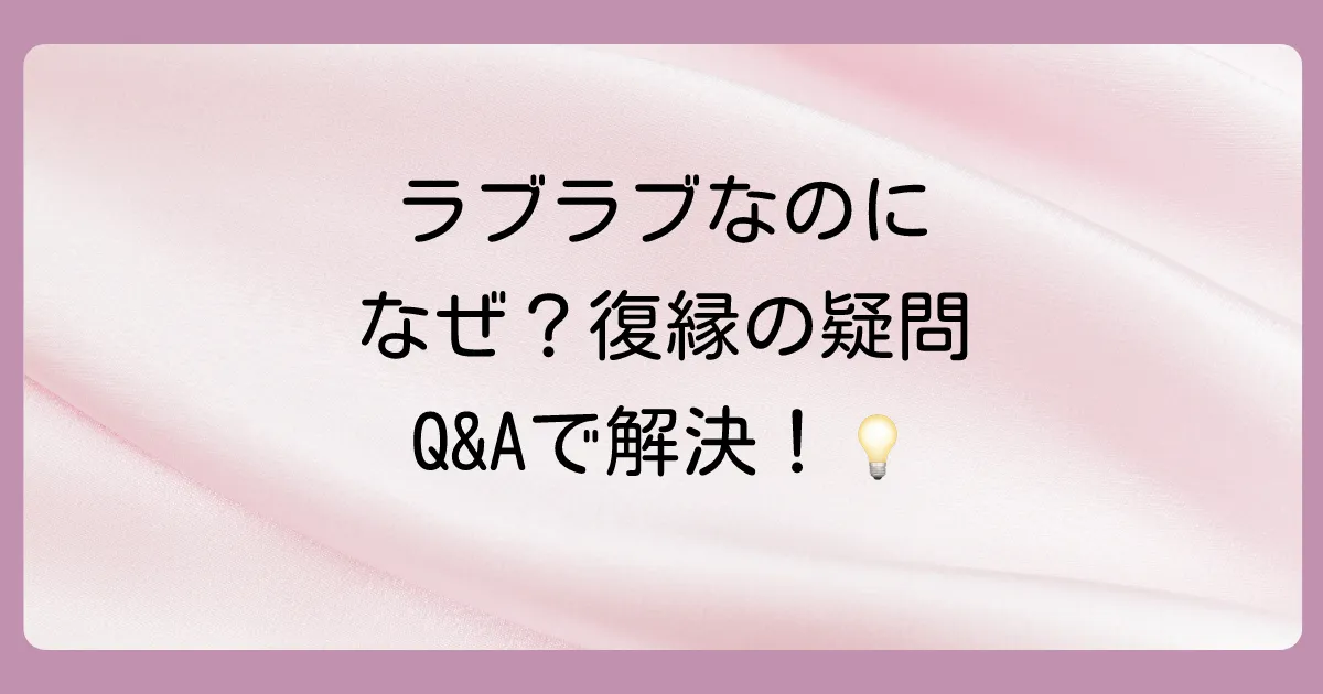 【Q&A】ラブラブだったのに急に振られた復縁に関するよくある質問