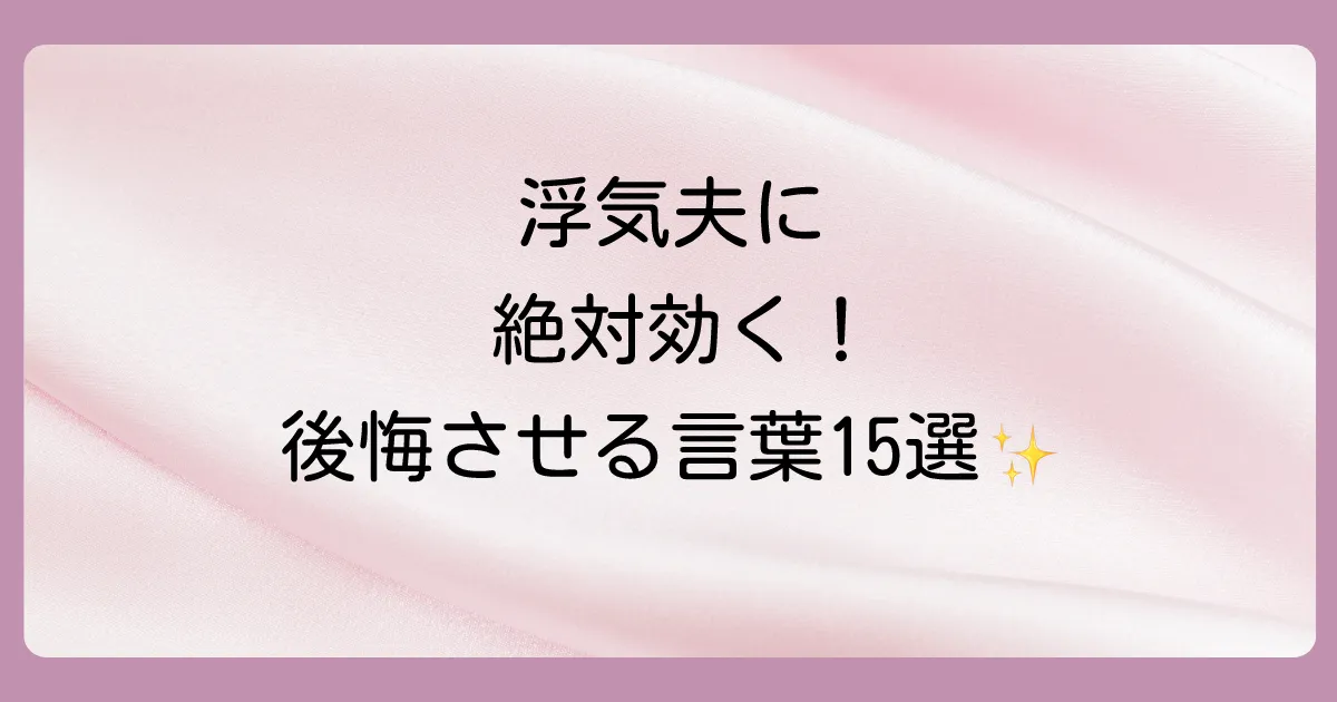 浮気した旦那に絶対効く！心を揺さぶる魔法の言葉15選