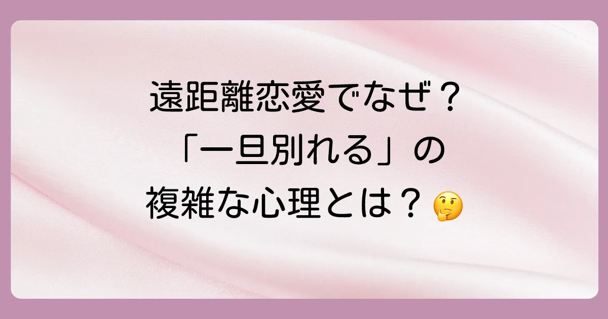 なぜ？遠距離恋愛で「一旦別れる」を選ぶカップルの心理