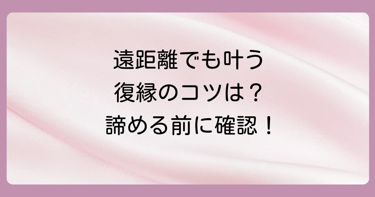 遠距離で一旦別れた後の復縁の可能性は？