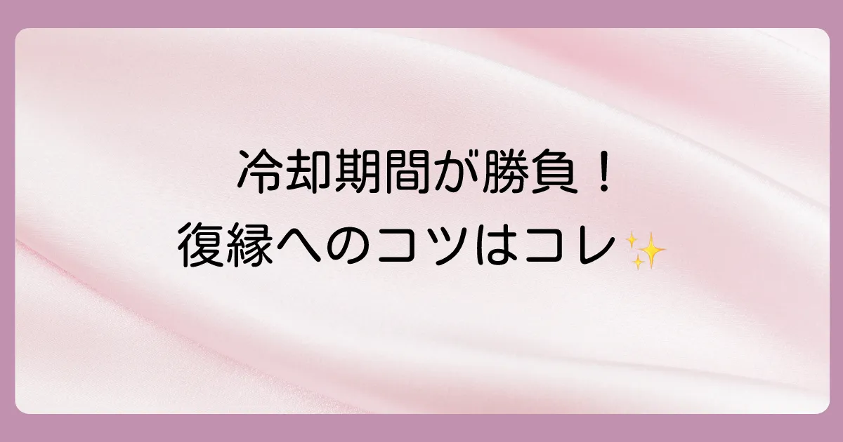 復縁に繋げるための冷却期間の過ごし方【重要】