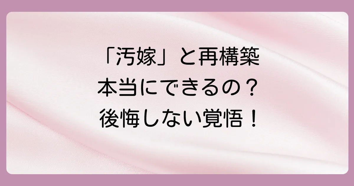 1. 「汚嫁」との再構築、本当に可能？後悔しないための覚悟とは