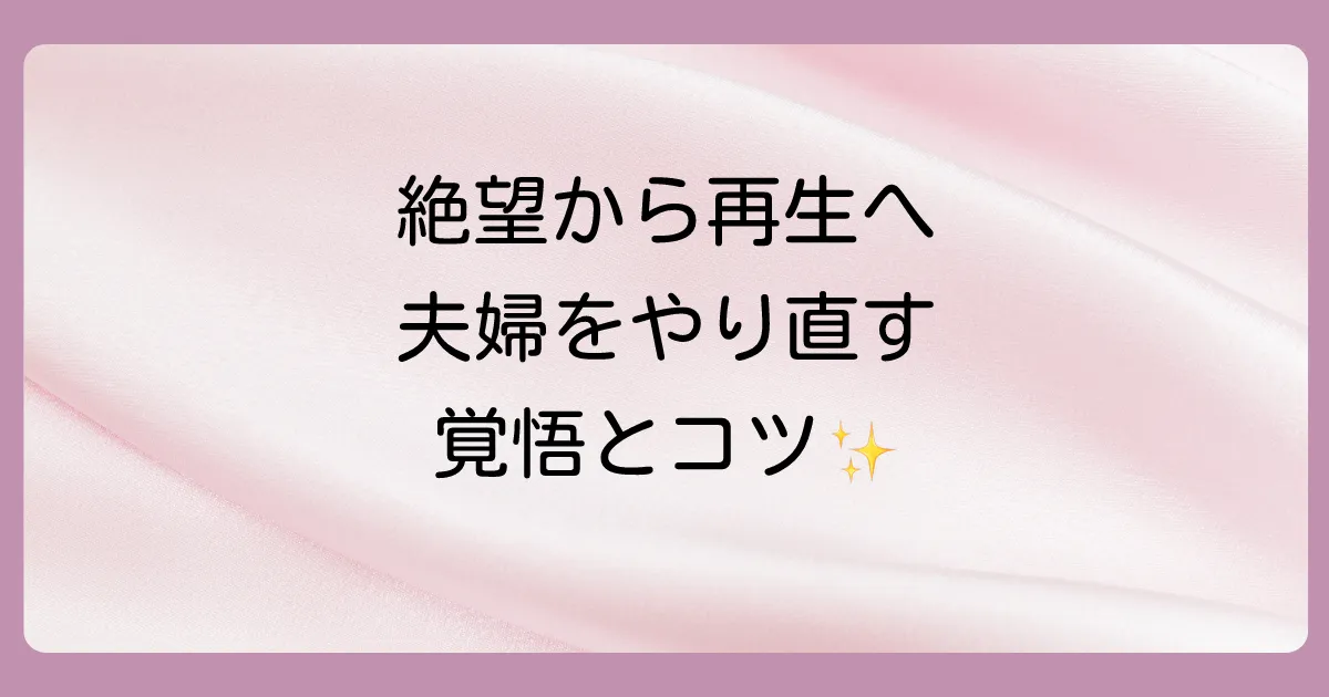 絶望的？それでも夫婦の再構築を望むなら知っておくべきこと