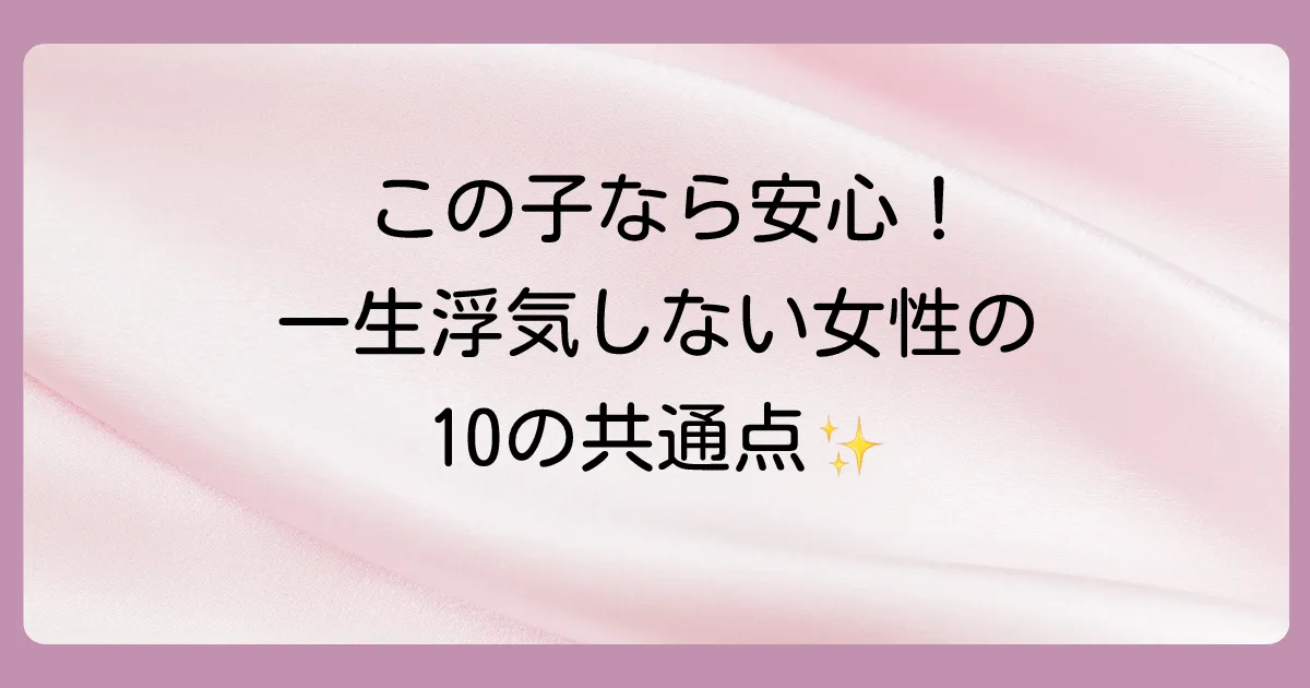 【完全版】一生浮気しない女性の10の特徴