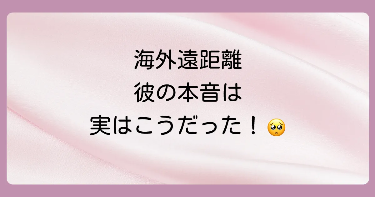 【男性の本音】海外遠距離恋愛、実はこう思っている！
