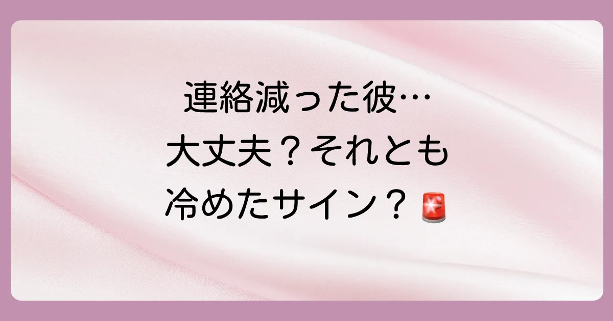 【危険度チェック】連絡が少なくても大丈夫なケースと冷めているサイン