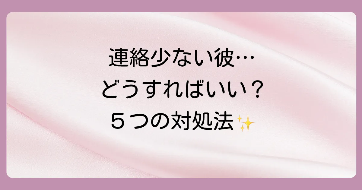連絡が少ない不安を解消！今すぐできる５つの対処法