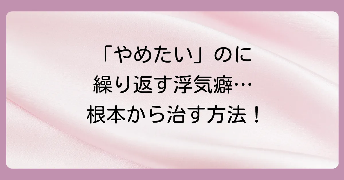 自分の浮気癖を治したいあなたへ