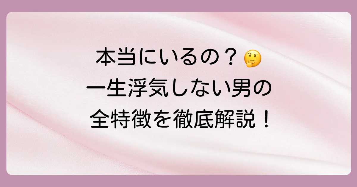 【完全版】一生浮気しない男性の15個の鉄板な特徴
