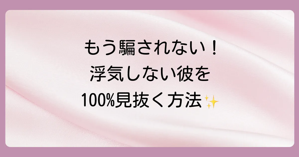 もう騙されない！浮気しない男性を100%見抜くための超具体的な見分け方