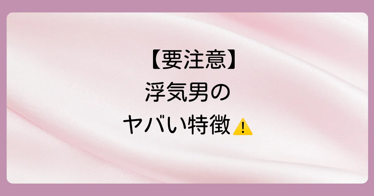【要注意】比較でわかる！浮気しやすい男性の危険な特徴