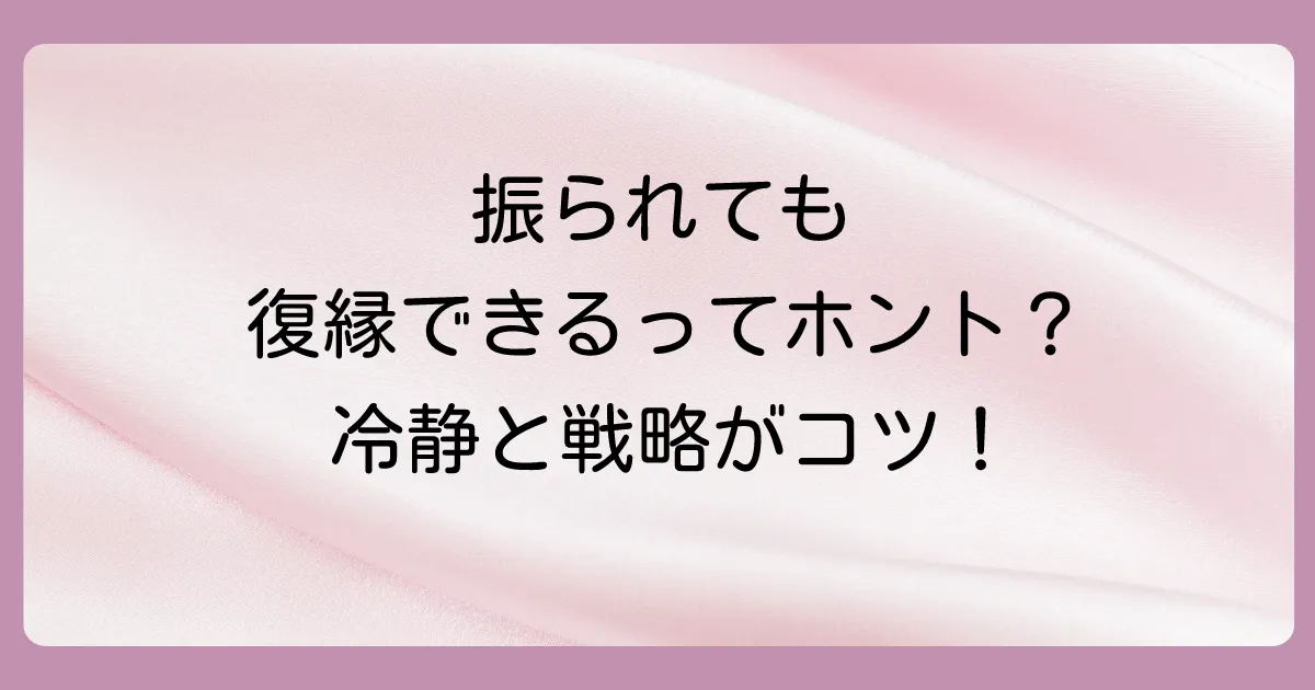 【結論】振られた側からでも復縁は可能！成功の鍵は「冷静」と「戦略」