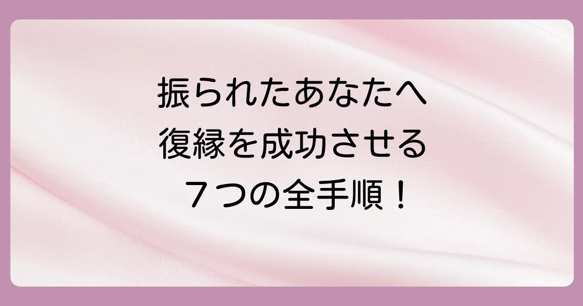 【完全ロードマップ】振られた側から復縁を成功させる7つのステップ