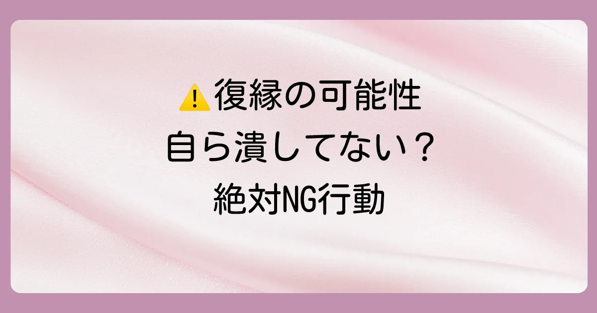 これはNG！復縁の可能性を自ら潰す絶対にしてはいけない行動
