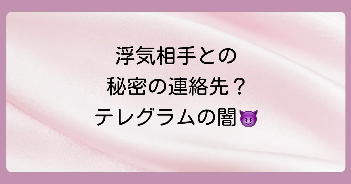 なぜテレグラムが浮気に使われるのか?3つの危険な特徴