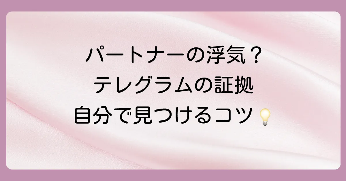 【自分でできる】テレグラムの浮気の証拠を見つける方法