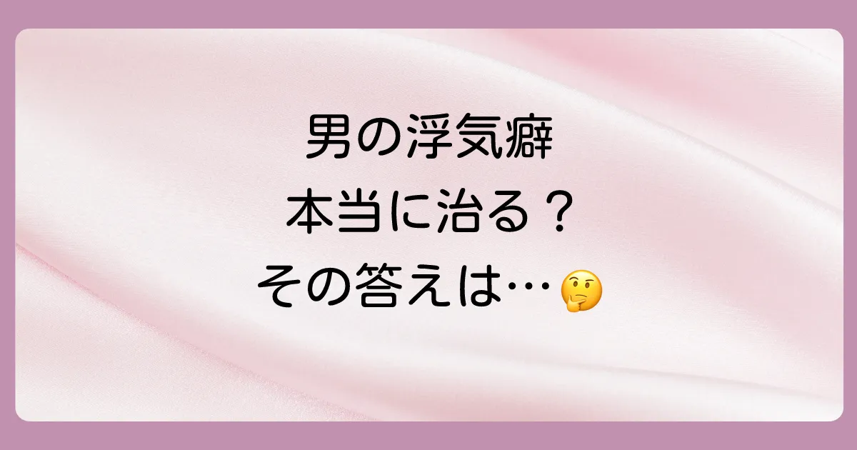 男の浮気癖は本当に治るのか？