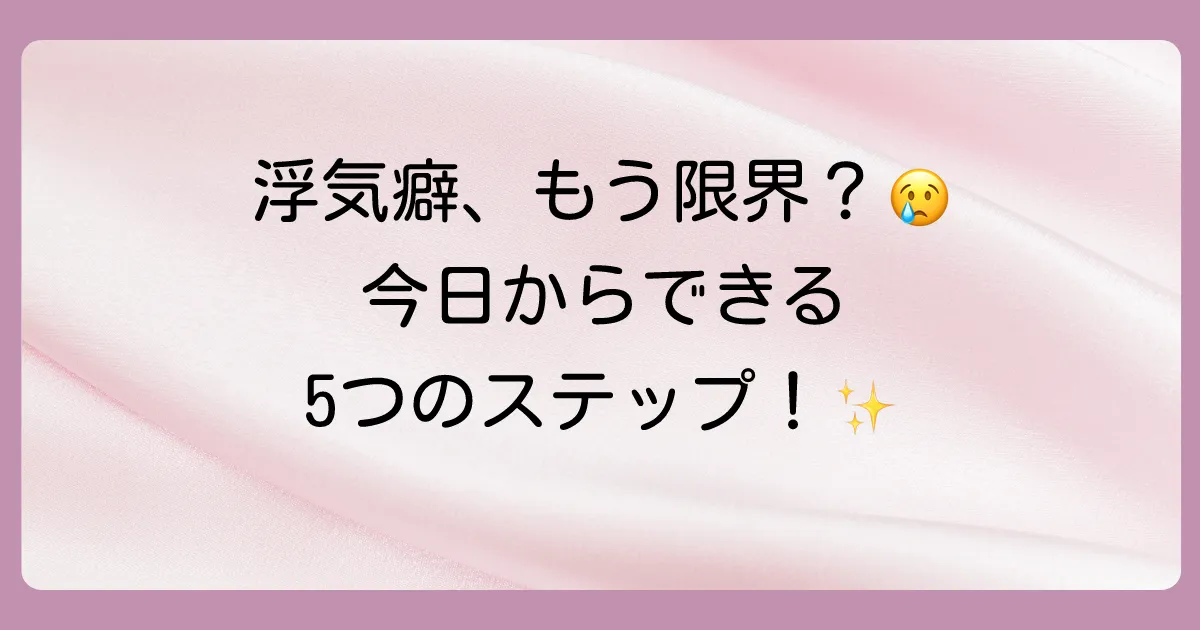 今日からできる！男の浮気癖を簡単に治すための5つのステップ