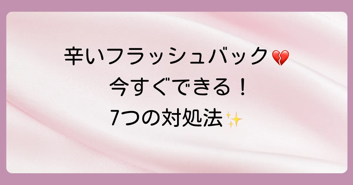 今すぐできる!辛いフラッシュバックを和らげる7つの対処法