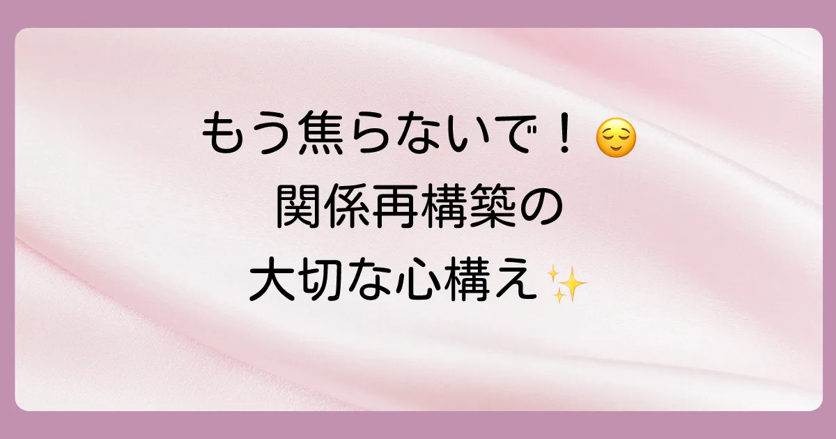関係再構築を目指すなら知っておきたい「焦らない」ことの大切さ