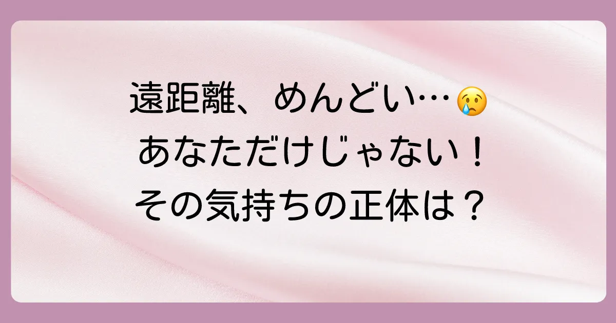 「遠距離、めんどくさくなってきた…」あなただけじゃない!その気持ちの正体とは?