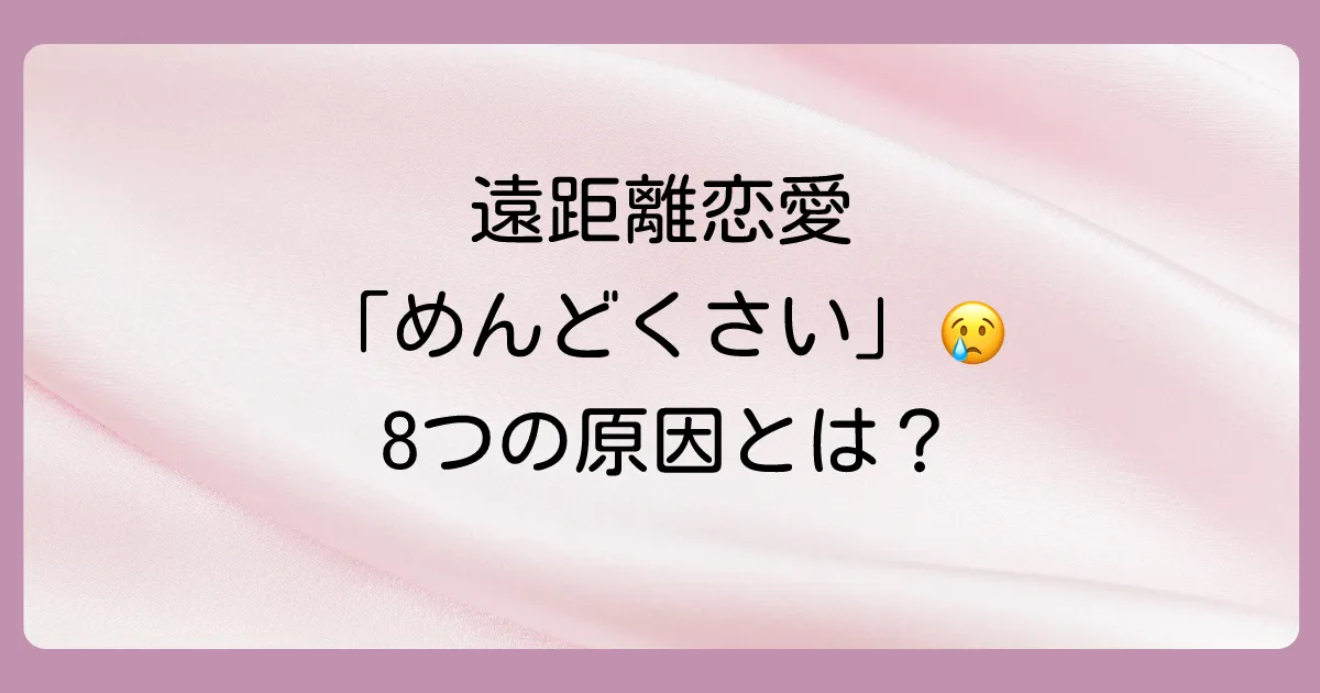 なぜ?遠距離恋愛がめんどくさくなる8つの原因