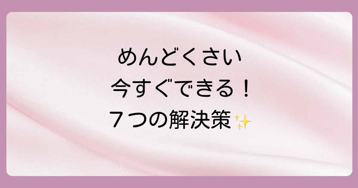 【今すぐできる】めんどくさい気持ちを乗り越える7つの対処法