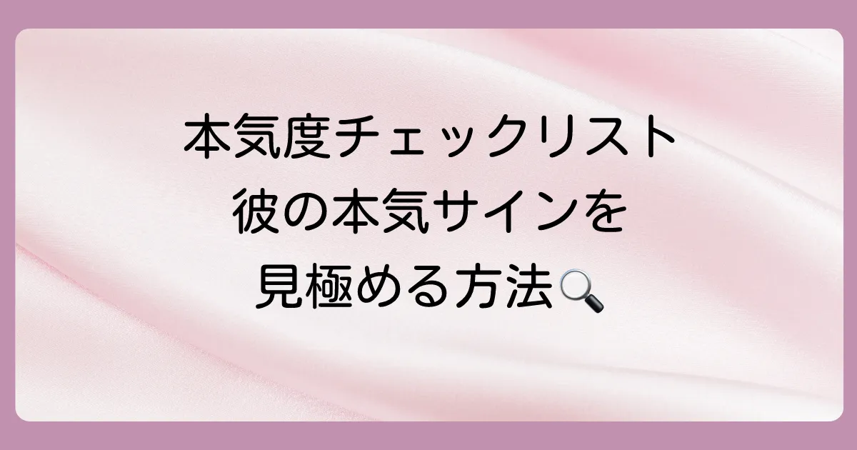 【本気度チェックリスト】彼の言動から本気サインを見抜く方法