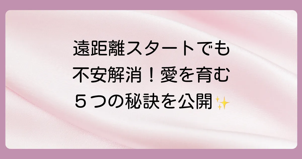 不安を乗り越える!最初から遠距離恋愛を成功させる5つの秘訣