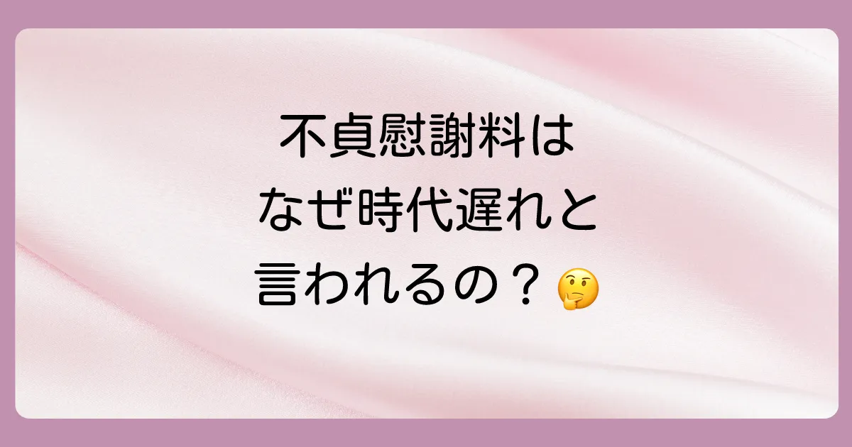 なぜ不貞慰謝料は「時代遅れ」と言われるのか?
