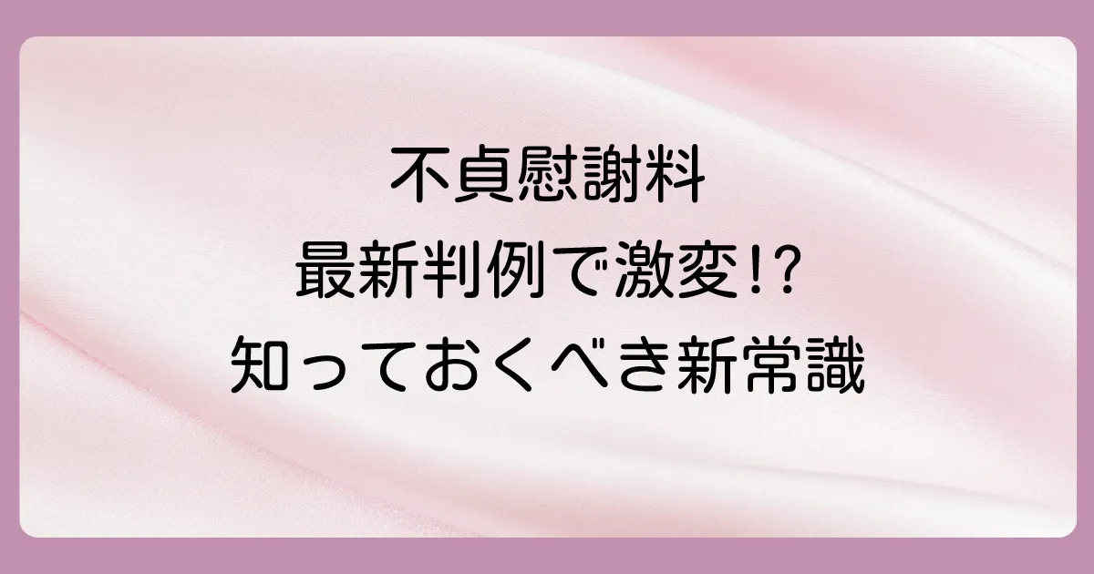 【重要】知っておくべき不貞慰謝料の最新動向(判例から解説)