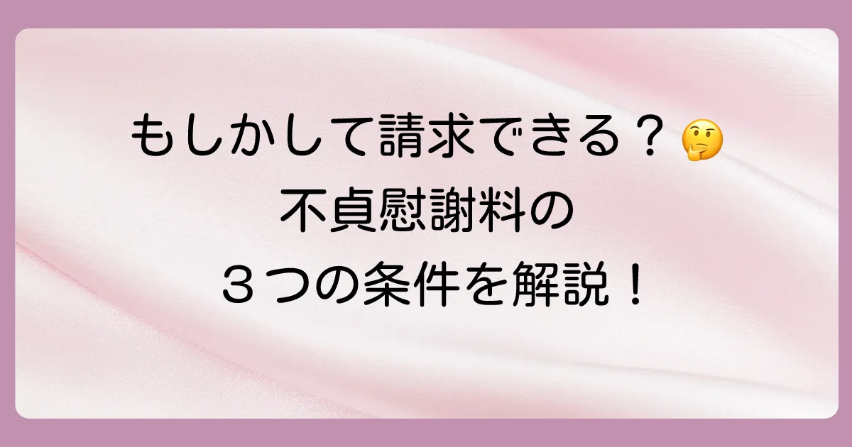 あなたの場合はどう?不貞慰謝料を請求できる3つの条件