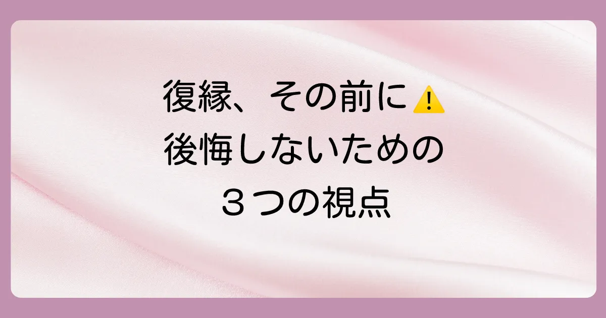 復縁の前に立ち止まって。考え直すべき3つの視点