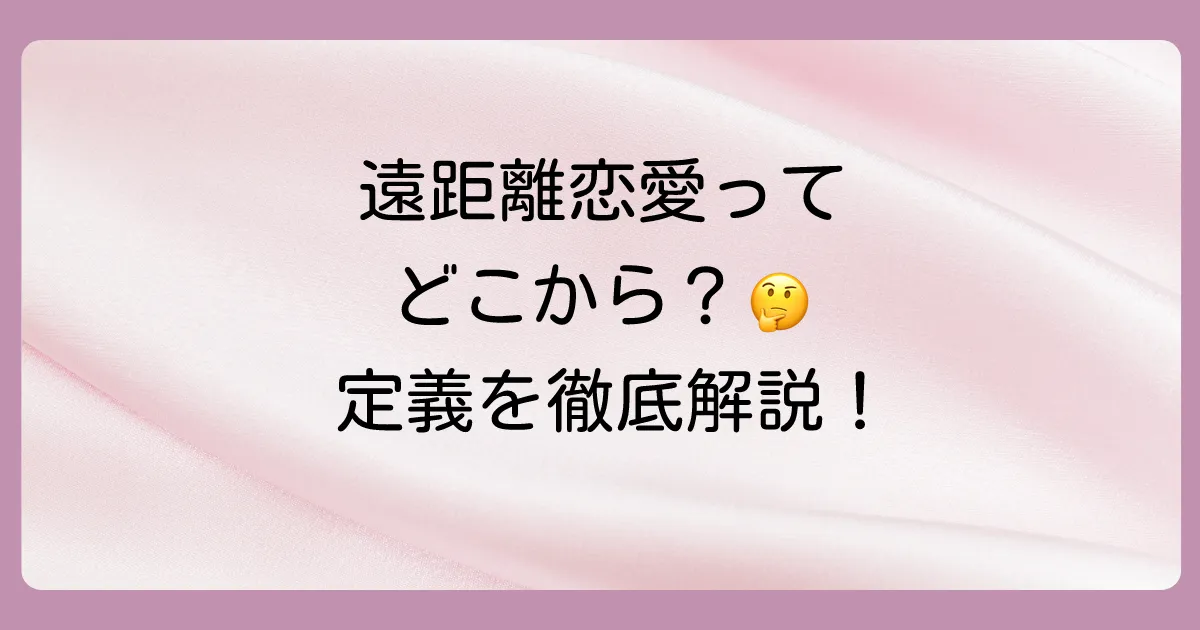 「どこからが遠距離恋愛?」その定義を徹底解説
