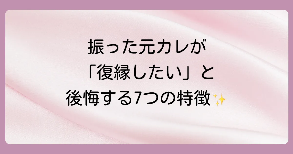 【結論】振った元カレが「復縁したい」と後悔する女性の7つの特徴