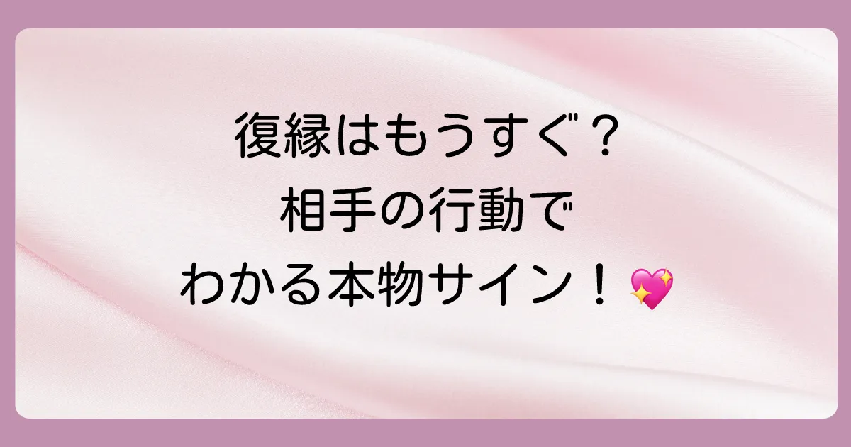 見逃さないで!本当に復縁が近いときのサイン【相手の行動編】