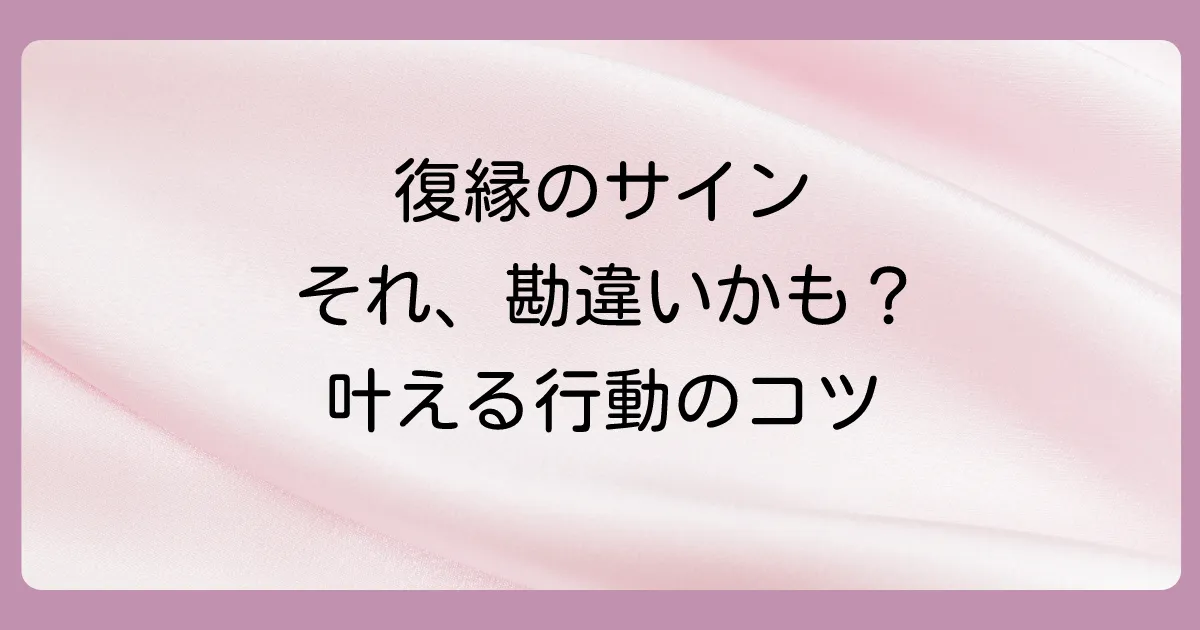勘違いを防ぎ、復縁の可能性を高めるためにすべきこと