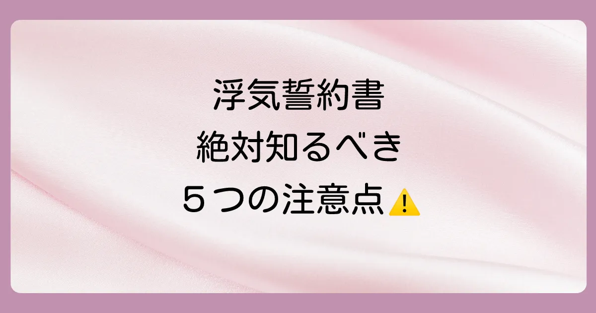 浮気の誓約書を作成する際の5つの注意点