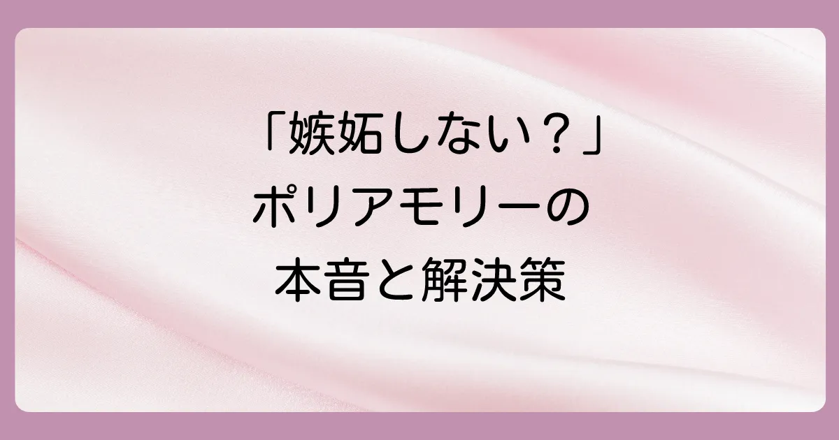 ポリアモリーの人が抱える悩みと向き合い方