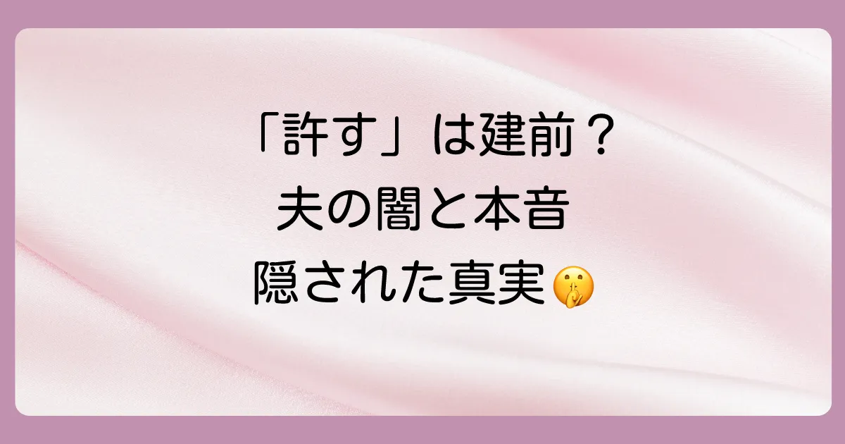 「許す」は本心?言葉の裏に隠された夫の本当の気持ち