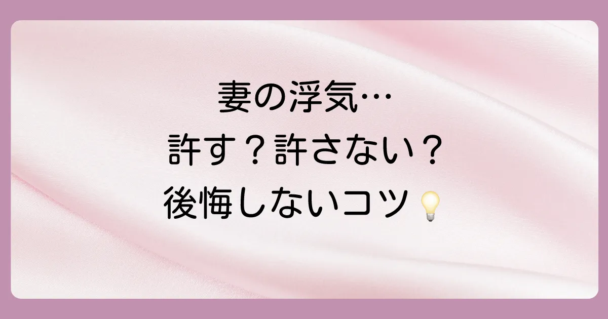 妻の浮気を許すかどうかの判断基準|後悔しないための5つのポイント