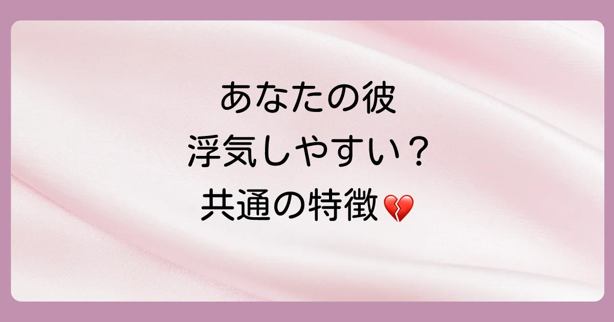 あなたの彼は大丈夫?浮気しやすい男性に共通する特徴