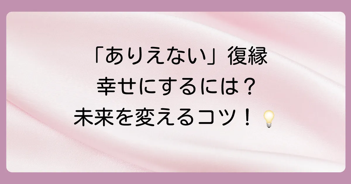 復縁後の未来は？「ありえない」関係を幸せに変えるための注意点