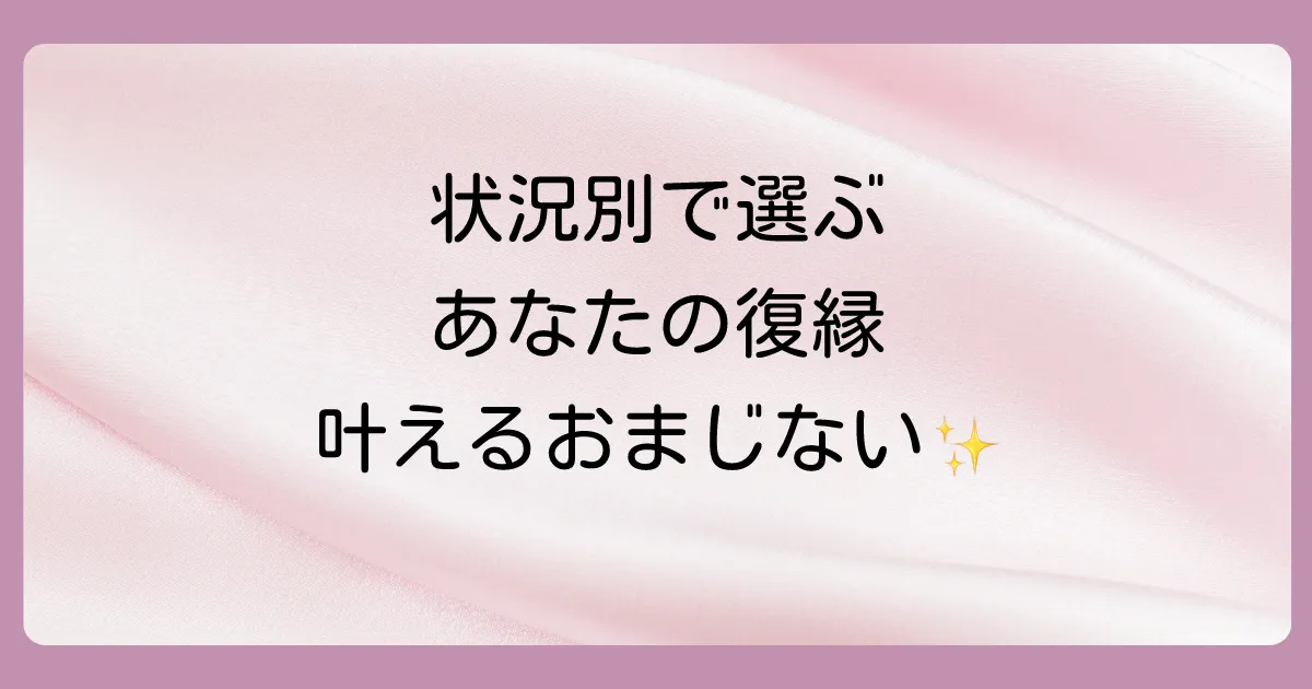 【状況別】あなたの願いを叶える！目的別の復縁おまじない