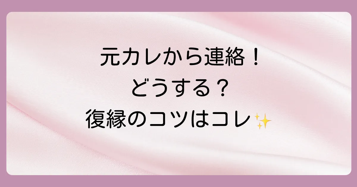 チャンスを逃さない！元彼から連絡が来た時の正しい対処法