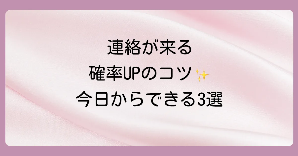 連絡が来る確率を上げるには？今日からできる3つのこと